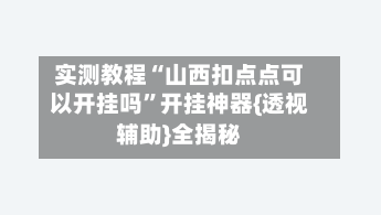 实测教程“山西扣点点可以开挂吗	”开挂神器{透视辅助}全揭秘-第1张图片