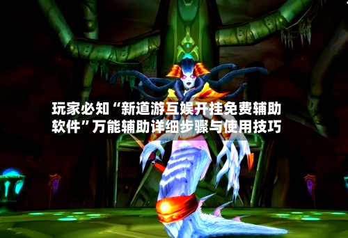 玩家必知“新道游互娱开挂免费辅助软件”万能辅助详细步骤与使用技巧-第1张图片