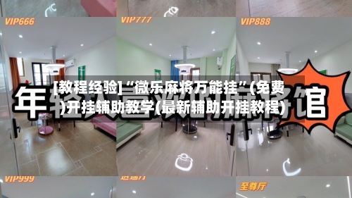 [教程经验]“微乐麻将万能挂”(免费)开挂辅助教学(最新辅助开挂教程)-第2张图片