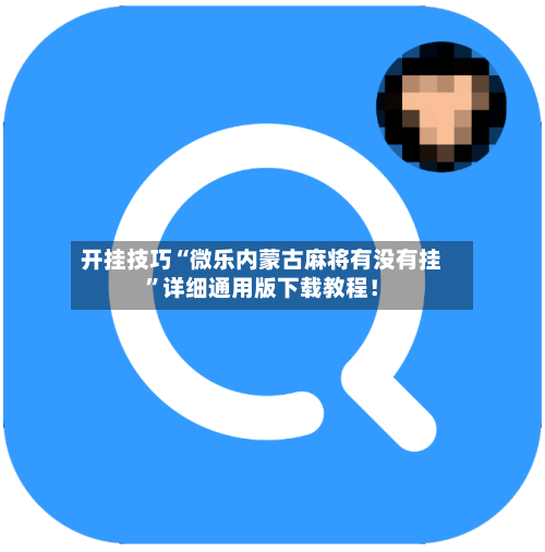 开挂技巧“微乐内蒙古麻将有没有挂”详细通用版下载教程！-第3张图片