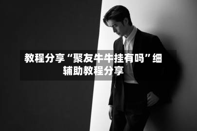 教程分享“聚友牛牛挂有吗”细辅助教程分享-第1张图片