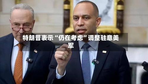 特朗普表示“仍在考虑”调整驻意美军-第1张图片