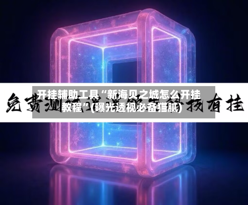 开挂辅助工具“新海贝之城怎么开挂教程”(曝光透视必备猫腻)-第1张图片