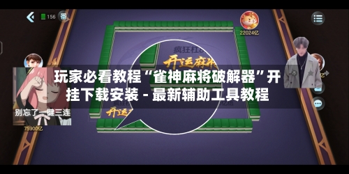 玩家必看教程“雀神麻将破解器”开挂下载安装 - 最新辅助工具教程-第2张图片