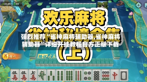 强烈推荐“雀神麻将辅助器,雀神麻将辅助器	”详细开挂教程官方正版下载-第2张图片