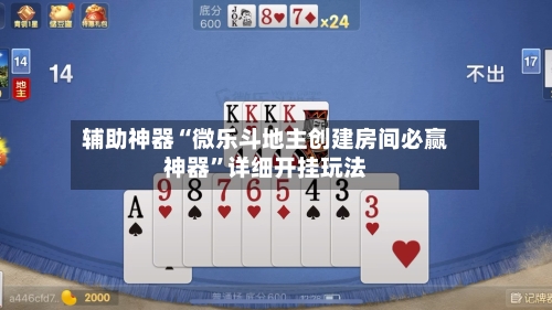 辅助神器“微乐斗地主创建房间必赢神器”详细开挂玩法-第1张图片