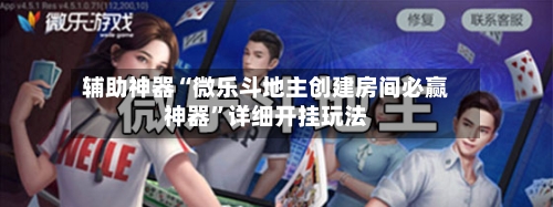 辅助神器“微乐斗地主创建房间必赢神器”详细开挂玩法-第3张图片