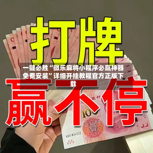 一键必胜“微乐麻将小程序必赢神器免费安装	”详细开挂教程官方正版下载-第3张图片