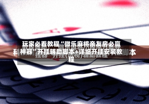 玩家必看教程“微乐麻将亲友房必赢神器	”开挂辅助脚本+详细开挂安装教程-第3张图片