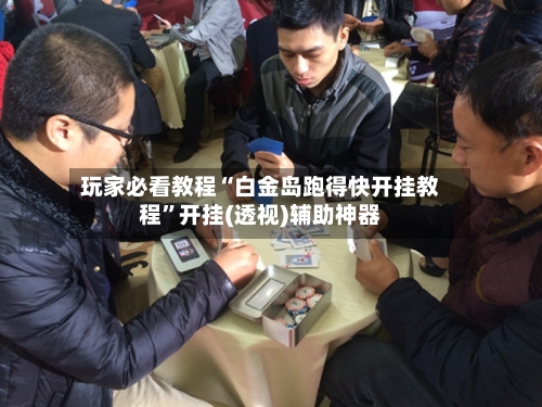 玩家必看教程“白金岛跑得快开挂教程”开挂(透视)辅助神器-第2张图片