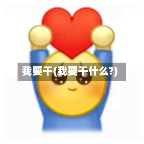 我要干(我要干什么?)-第1张图片