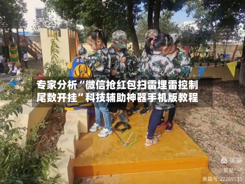 专家分析“微信抢红包扫雷埋雷控制尾数开挂”科技辅助神器手机版教程-第3张图片