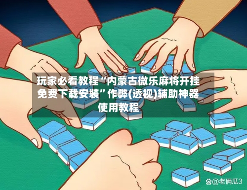 玩家必看教程“内蒙古微乐麻将开挂免费下载安装”作弊(透视)辅助神器使用教程-第1张图片