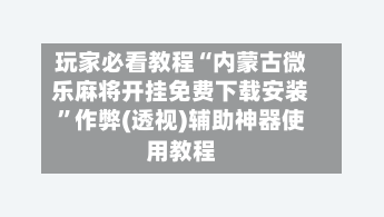 玩家必看教程“内蒙古微乐麻将开挂免费下载安装”作弊(透视)辅助神器使用教程-第3张图片