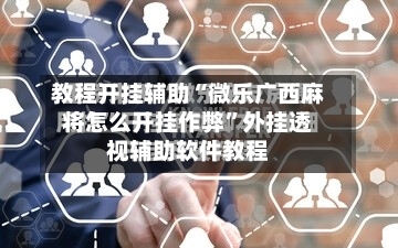 教程开挂辅助“微乐广西麻将怎么开挂作弊”外挂透视辅助软件教程-第3张图片