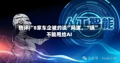 热评|“8家车企被约谈”风波	，“锅	”不能甩给AI-第3张图片