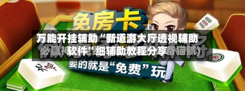 万能开挂辅助“新道游大厅透视辅助软件”细辅助教程分享-第3张图片