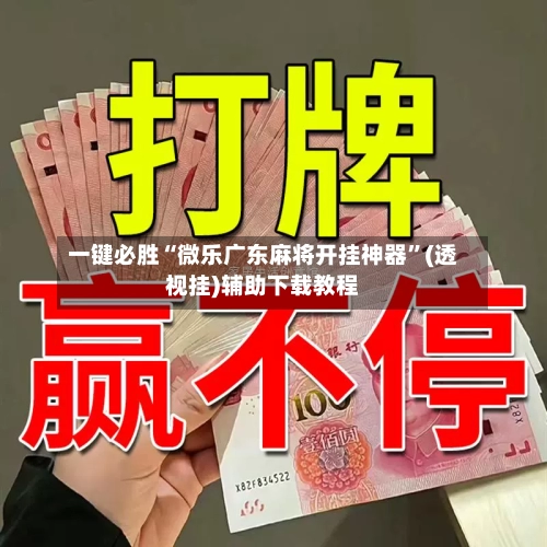 一键必胜“微乐广东麻将开挂神器”(透视挂)辅助下载教程-第1张图片