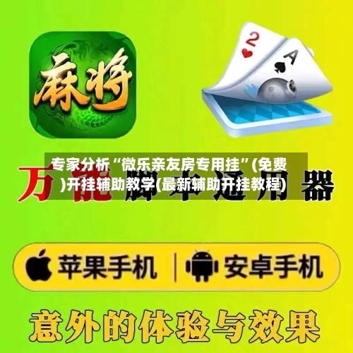 专家分析“微乐亲友房专用挂	”(免费)开挂辅助教学(最新辅助开挂教程)-第2张图片