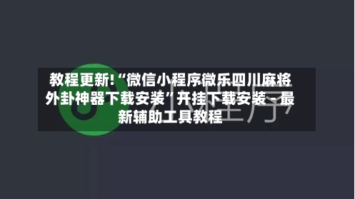 教程更新!“微信小程序微乐四川麻将外卦神器下载安装”开挂下载安装 - 最新辅助工具教程-第3张图片