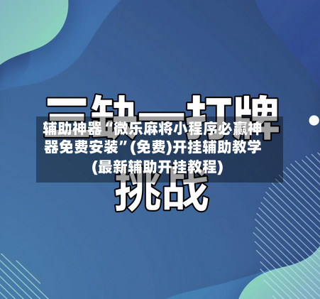 辅助神器“微乐麻将小程序必赢神器免费安装”(免费)开挂辅助教学(最新辅助开挂教程)-第1张图片