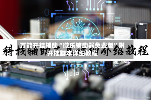 万能开挂辅助“微乐辅助器免费版”附开挂脚本详细教程-第1张图片