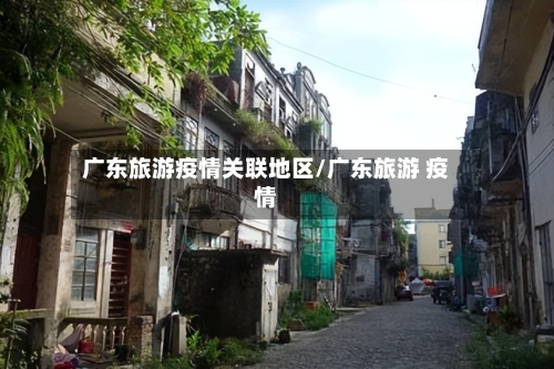 广东旅游疫情关联地区/广东旅游 疫情-第1张图片