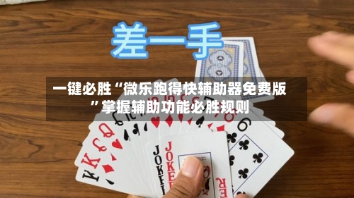 一键必胜“微乐跑得快辅助器免费版”掌握辅助功能必胜规则-第2张图片