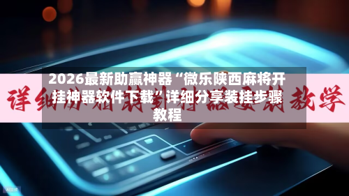 2026最新助赢神器“微乐陕西麻将开挂神器软件下载”详细分享装挂步骤教程-第2张图片
