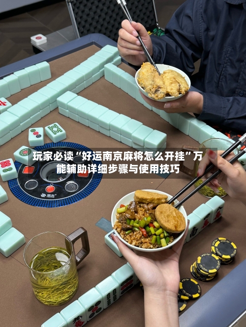 玩家必读“好运南京麻将怎么开挂	”万能辅助详细步骤与使用技巧-第1张图片