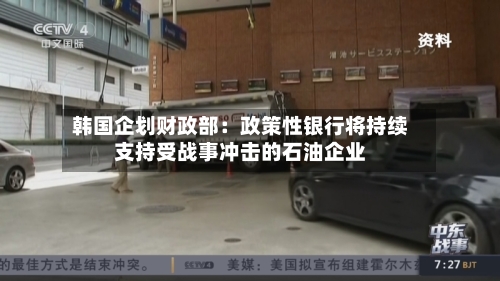韩国企划财政部：政策性银行将持续支持受战事冲击的石油企业-第2张图片