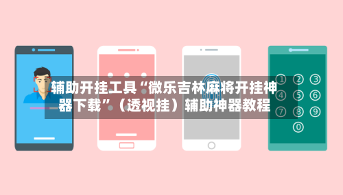 辅助开挂工具“微乐吉林麻将开挂神器下载”（透视挂）辅助神器教程-第3张图片