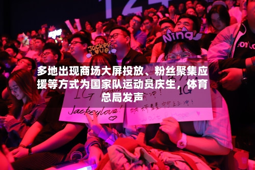 多地出现商场大屏投放	、粉丝聚集应援等方式为国家队运动员庆生，体育总局发声-第1张图片