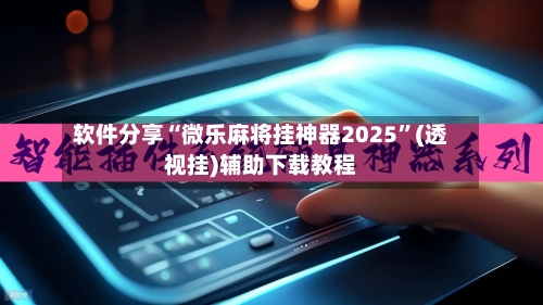 软件分享“微乐麻将挂神器2025	”(透视挂)辅助下载教程-第2张图片