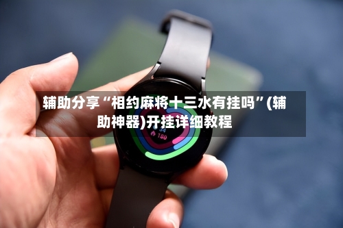 辅助分享“相约麻将十三水有挂吗	”(辅助神器)开挂详细教程-第1张图片
