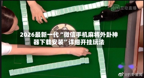 2026最新一代“微信手机麻将外卦神器下载安装	”详细开挂玩法-第1张图片