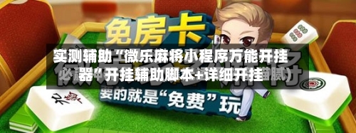 实测辅助“微乐麻将小程序万能开挂器”开挂辅助脚本+详细开挂-第1张图片