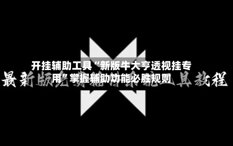 开挂辅助工具“新版牛大亨透视挂专用”掌握辅助功能必胜规则-第3张图片