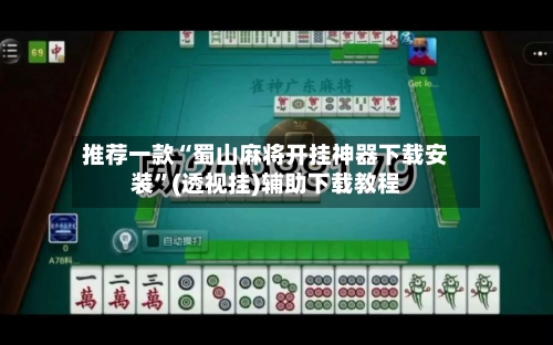 推荐一款“蜀山麻将开挂神器下载安装”(透视挂)辅助下载教程-第3张图片