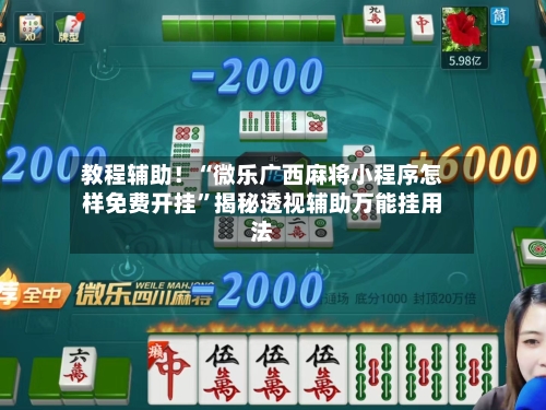 教程辅助！“微乐广西麻将小程序怎样免费开挂	”揭秘透视辅助万能挂用法-第2张图片