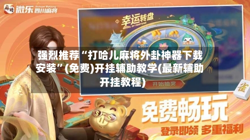 强烈推荐“打哈儿麻将外卦神器下载安装	”(免费)开挂辅助教学(最新辅助开挂教程)-第2张图片