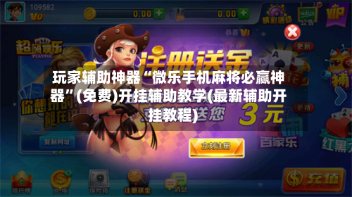 玩家辅助神器“微乐手机麻将必赢神器”(免费)开挂辅助教学(最新辅助开挂教程)-第1张图片