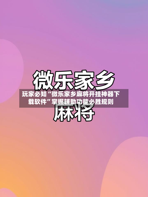玩家必知“微乐家乡麻将开挂神器下载软件”掌握辅助功能必胜规则-第1张图片