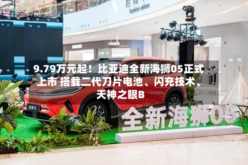9.79万元起！比亚迪全新海狮05正式上市 搭载二代刀片电池、闪充技术	、天神之眼B-第2张图片