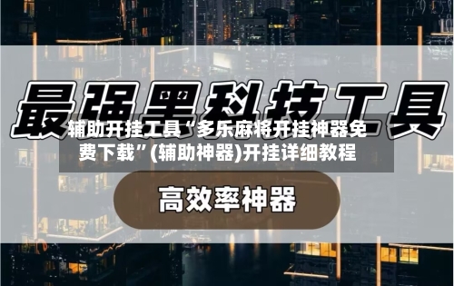 辅助开挂工具“多乐麻将开挂神器免费下载”(辅助神器)开挂详细教程-第3张图片