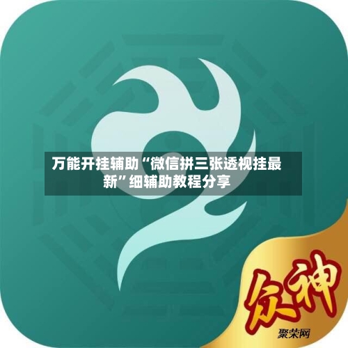 万能开挂辅助“微信拼三张透视挂最新	”细辅助教程分享-第1张图片