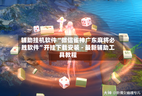 辅助挂机软件“微信雀神广东麻将必胜软件”开挂下载安装 - 最新辅助工具教程-第1张图片