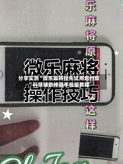 分享实测“微乐麻将挂先试用后付款	”科技辅助神器手机版教程-第1张图片