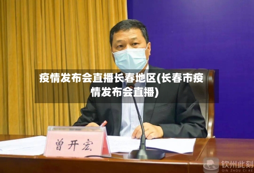 疫情发布会直播长春地区(长春市疫情发布会直播)-第2张图片