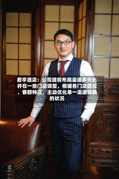 君亭酒店：公司提前布局渠道多元化并在一些门店调整，根据各门店区位、客群特征，主动优化单一渠道依赖的状况-第1张图片